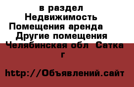  в раздел : Недвижимость » Помещения аренда »  » Другие помещения . Челябинская обл.,Сатка г.